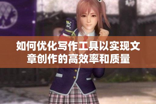 如何優(yōu)化寫作工具以實(shí)現(xiàn)文章創(chuàng)作的高效率和質(zhì)量