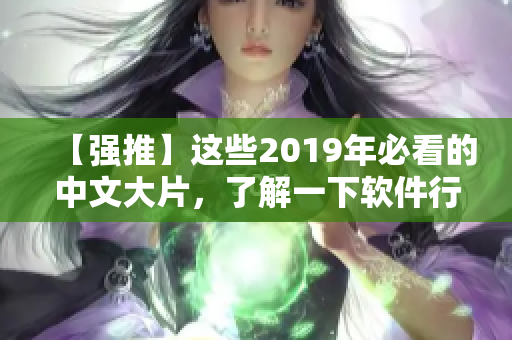 【強(qiáng)推】這些2019年必看的中文大片，了解一下軟件行業(yè)的黑科技！