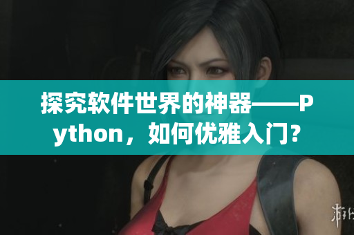 探究軟件世界的神器——Python，如何優(yōu)雅入門？