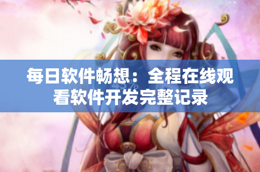 每日軟件暢想：全程在線觀看軟件開發(fā)完整記錄