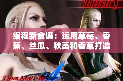 編程新食譜：運(yùn)用草莓、香蕉、絲瓜、秋葵和香草打造網(wǎng)絡(luò)軟件的5大秘籍