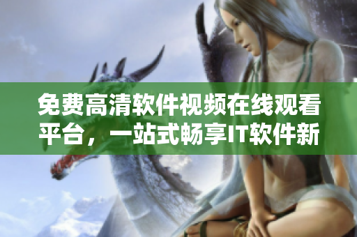 免費(fèi)高清軟件視頻在線觀看平臺(tái)，一站式暢享IT軟件新世界