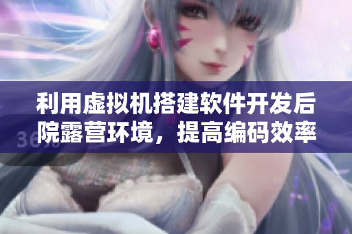 利用虛擬機搭建軟件開發(fā)后院露營環(huán)境，提高編碼效率！