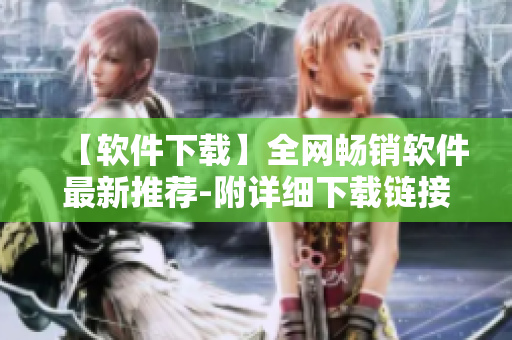 【軟件下載】全網(wǎng)暢銷軟件最新推薦-附詳細(xì)下載鏈接！