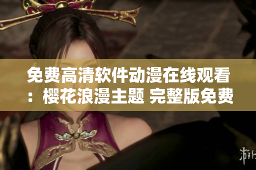 免費(fèi)高清軟件動(dòng)漫在線觀看：櫻花浪漫主題 完整版免費(fèi)觀看