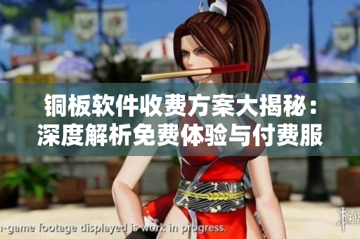 銅板軟件收費(fèi)方案大揭秘：深度解析免費(fèi)體驗(yàn)與付費(fèi)服務(wù)，助你選購最優(yōu)軟件