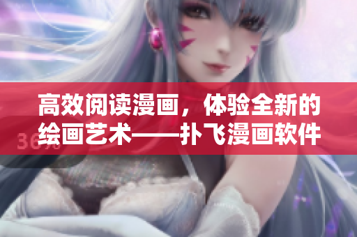 高效閱讀漫畫，體驗(yàn)全新的繪畫藝術(shù)——撲飛漫畫軟件在線漫畫閱讀