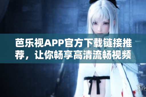 芭樂視APP官方下載鏈接推薦，讓你暢享高清流暢視頻。