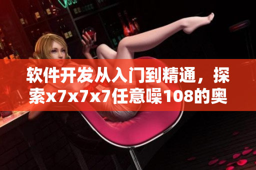 軟件開發(fā)從入門到精通，探索x7x7x7任意噪108的奧秘