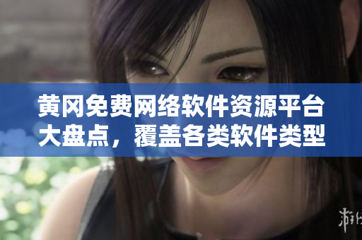 黃岡免費(fèi)網(wǎng)絡(luò)軟件資源平臺大盤點(diǎn)，覆蓋各類軟件類型