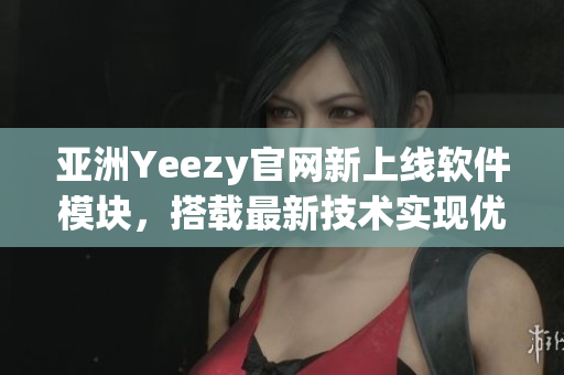 亞洲Yeezy官網(wǎng)新上線軟件模塊，搭載最新技術(shù)實(shí)現(xiàn)優(yōu)質(zhì)購(gòu)物體驗(yàn)！
