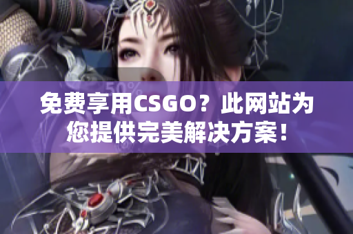 免費享用CSGO？此網(wǎng)站為您提供完美解決方案！