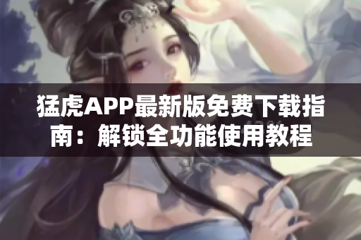 猛虎APP最新版免費(fèi)下載指南：解鎖全功能使用教程