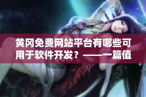 黃岡免費網(wǎng)站平臺有哪些可用于軟件開發(fā)？——一篇值得閱讀的軟件開發(fā)指南