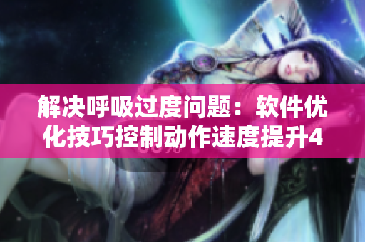 解決呼吸過(guò)度問(wèn)題：軟件優(yōu)化技巧控制動(dòng)作速度提升4.5倍