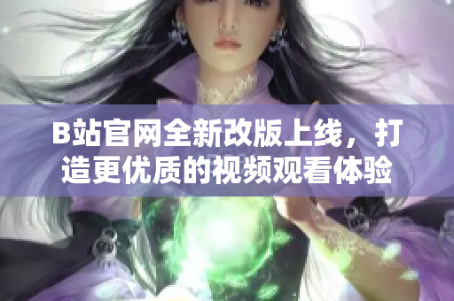 B站官網(wǎng)全新改版上線，打造更優(yōu)質(zhì)的視頻觀看體驗
