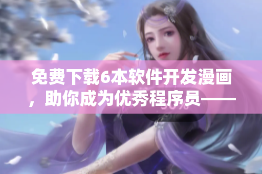 免費下載6本軟件開發(fā)漫畫，助你成為優(yōu)秀程序員——重磅推薦！