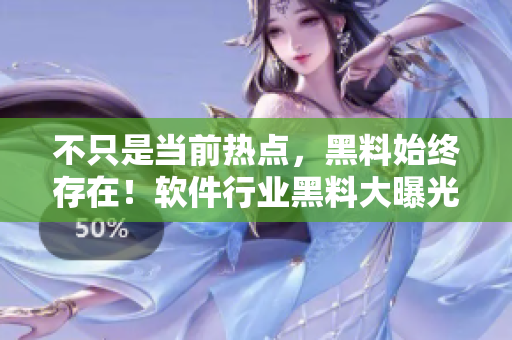 不只是當(dāng)前熱點(diǎn)，黑料始終存在！軟件行業(yè)黑料大曝光