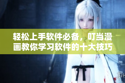 輕松上手軟件必備，叮當(dāng)漫畫教你學(xué)習(xí)軟件的十大技巧