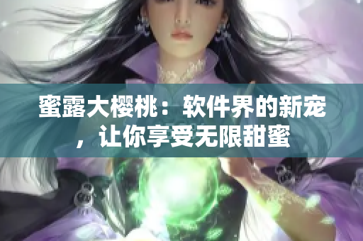 蜜露大櫻桃：軟件界的新寵，讓你享受無限甜蜜