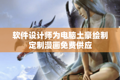 軟件設(shè)計(jì)師為電腦土豪繪制定制漫畫免費(fèi)供應(yīng)