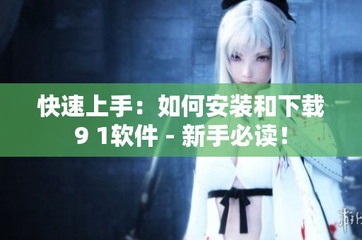快速上手：如何安裝和下載9 1軟件 - 新手必讀！