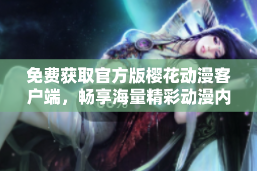 免費(fèi)獲取官方版櫻花動(dòng)漫客戶端，暢享海量精彩動(dòng)漫內(nèi)容！~