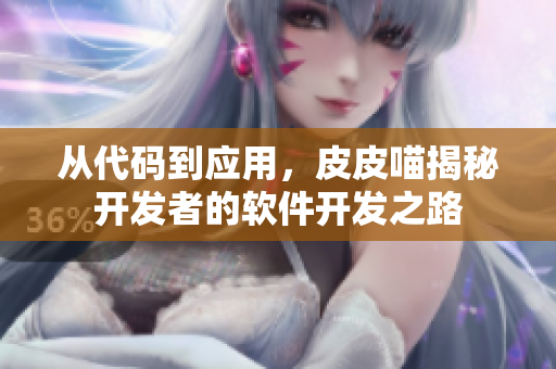 從代碼到應(yīng)用，皮皮喵揭秘開發(fā)者的軟件開發(fā)之路