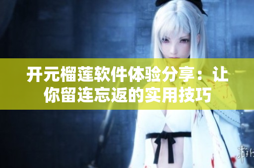 開元榴蓮軟件體驗分享：讓你留連忘返的實用技巧