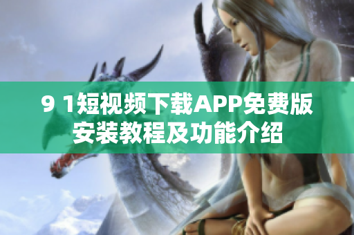 9 1短視頻下載APP免費(fèi)版安裝教程及功能介紹