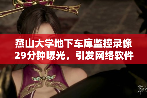 燕山大學地下車庫監(jiān)控錄像29分鐘曝光，引發(fā)網絡軟件用戶關注