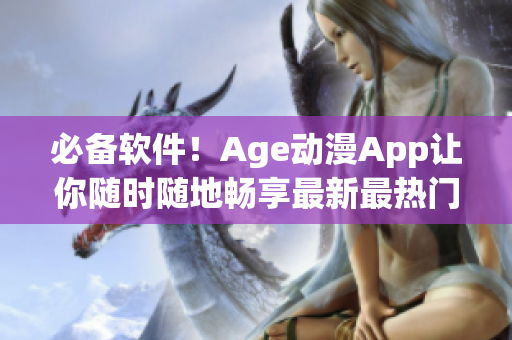 必備軟件！Age動(dòng)漫App讓你隨時(shí)隨地暢享最新最熱門(mén)動(dòng)漫資源