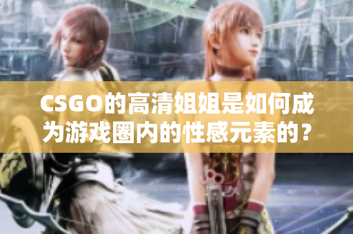 CSGO的高清姐姐是如何成為游戲圈內的性感元素的？