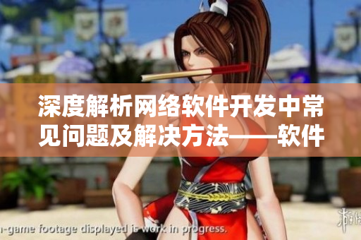 深度解析網(wǎng)絡(luò)軟件開發(fā)中常見問題及解決方法——軟件開發(fā)必備指南