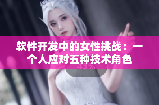 軟件開(kāi)發(fā)中的女性挑戰(zhàn)：一個(gè)人應(yīng)對(duì)五種技術(shù)角色
