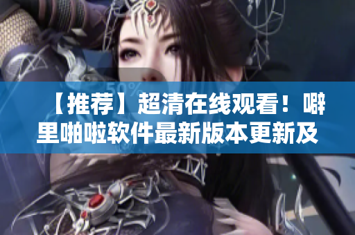 【推薦】超清在線觀看！噼里啪啦軟件最新版本更新及安裝指南！