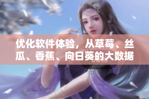 優(yōu)化軟件體驗，從草莓、絲瓜、香蕉、向日葵的大數(shù)據(jù)分析到留言反饋