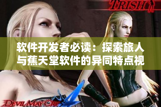 軟件開發(fā)者必讀：探索旅人與蕉天堂軟件的異同特點視頻