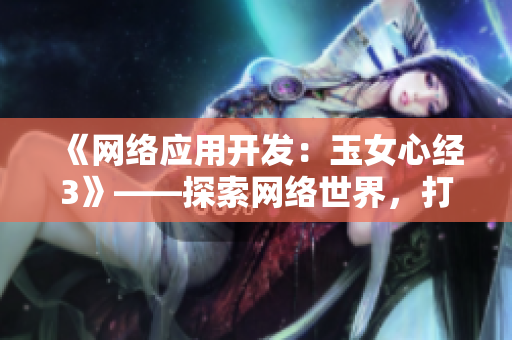 《網(wǎng)絡(luò)應(yīng)用開發(fā)：玉女心經(jīng)3》——探索網(wǎng)絡(luò)世界，打造高效軟件