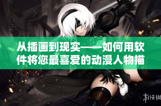 從插畫(huà)到現(xiàn)實(shí)——如何用軟件將您最喜愛(ài)的動(dòng)漫人物描繪出來(lái)