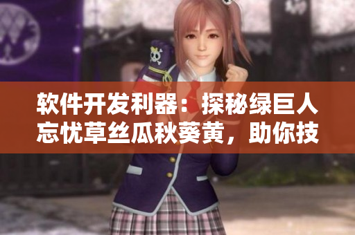 軟件開(kāi)發(fā)利器：探秘綠巨人忘憂草絲瓜秋葵黃，助你技藝精進(jìn)