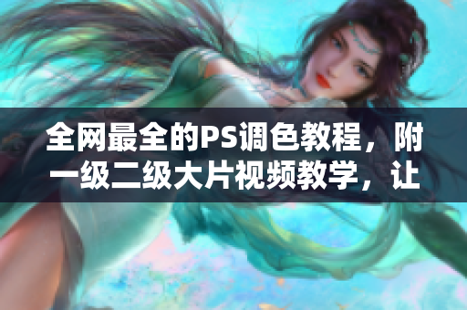 全網(wǎng)最全的PS調(diào)色教程，附一級(jí)二級(jí)大片視頻教學(xué)，讓你成為調(diào)色專家！