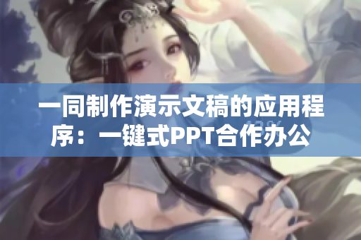 一同制作演示文稿的應用程序：一鍵式PPT合作辦公