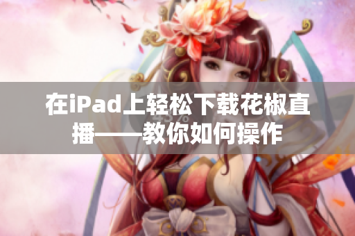 在iPad上輕松下載花椒直播——教你如何操作