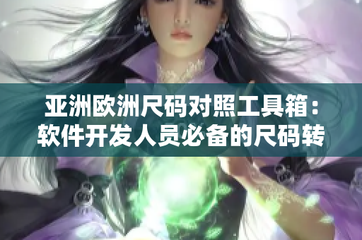 亞洲歐洲尺碼對(duì)照工具箱：軟件開發(fā)人員必備的尺碼轉(zhuǎn)換利器