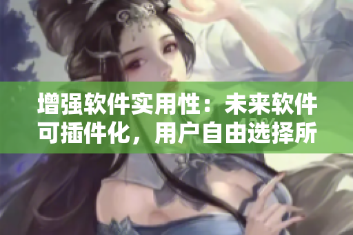 增強(qiáng)軟件實(shí)用性：未來軟件可插件化，用戶自由選擇所需功能