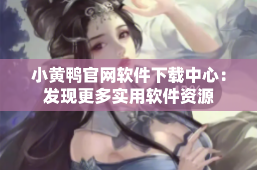 小黃鴨官網(wǎng)軟件下載中心：發(fā)現(xiàn)更多實用軟件資源