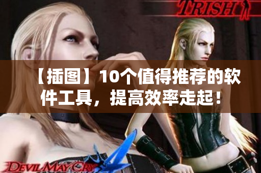 【插圖】10個(gè)值得推薦的軟件工具，提高效率走起！