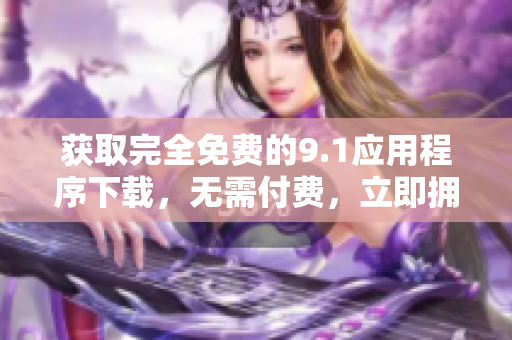獲取完全免費(fèi)的9.1應(yīng)用程序下載，無需付費(fèi)，立即擁有