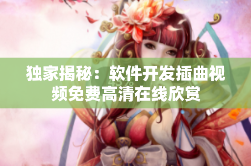 獨(dú)家揭秘：軟件開發(fā)插曲視頻免費(fèi)高清在線欣賞
